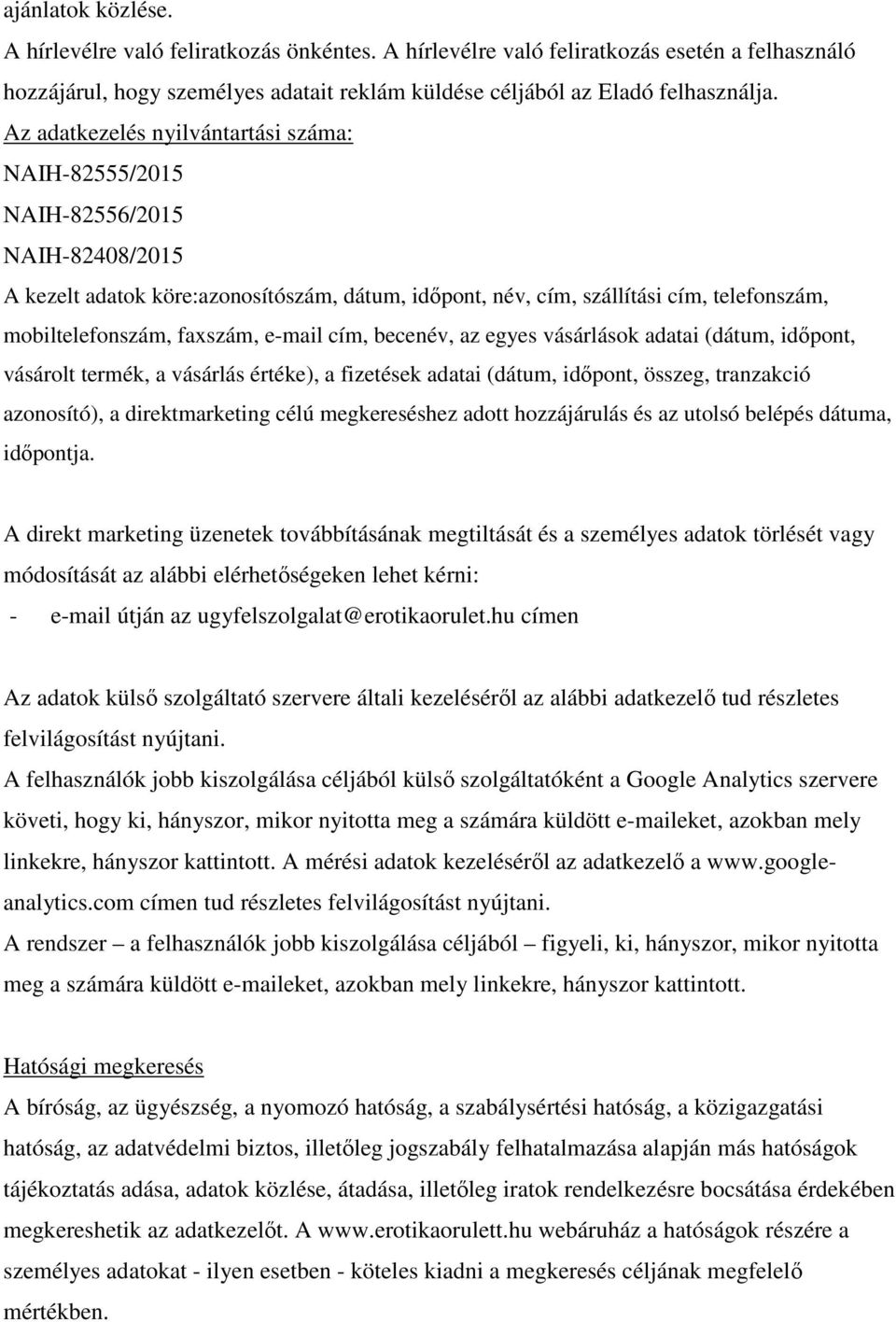 faxszám, e-mail cím, becenév, az egyes vásárlások adatai (dátum, időpont, vásárolt termék, a vásárlás értéke), a fizetések adatai (dátum, időpont, összeg, tranzakció azonosító), a direktmarketing