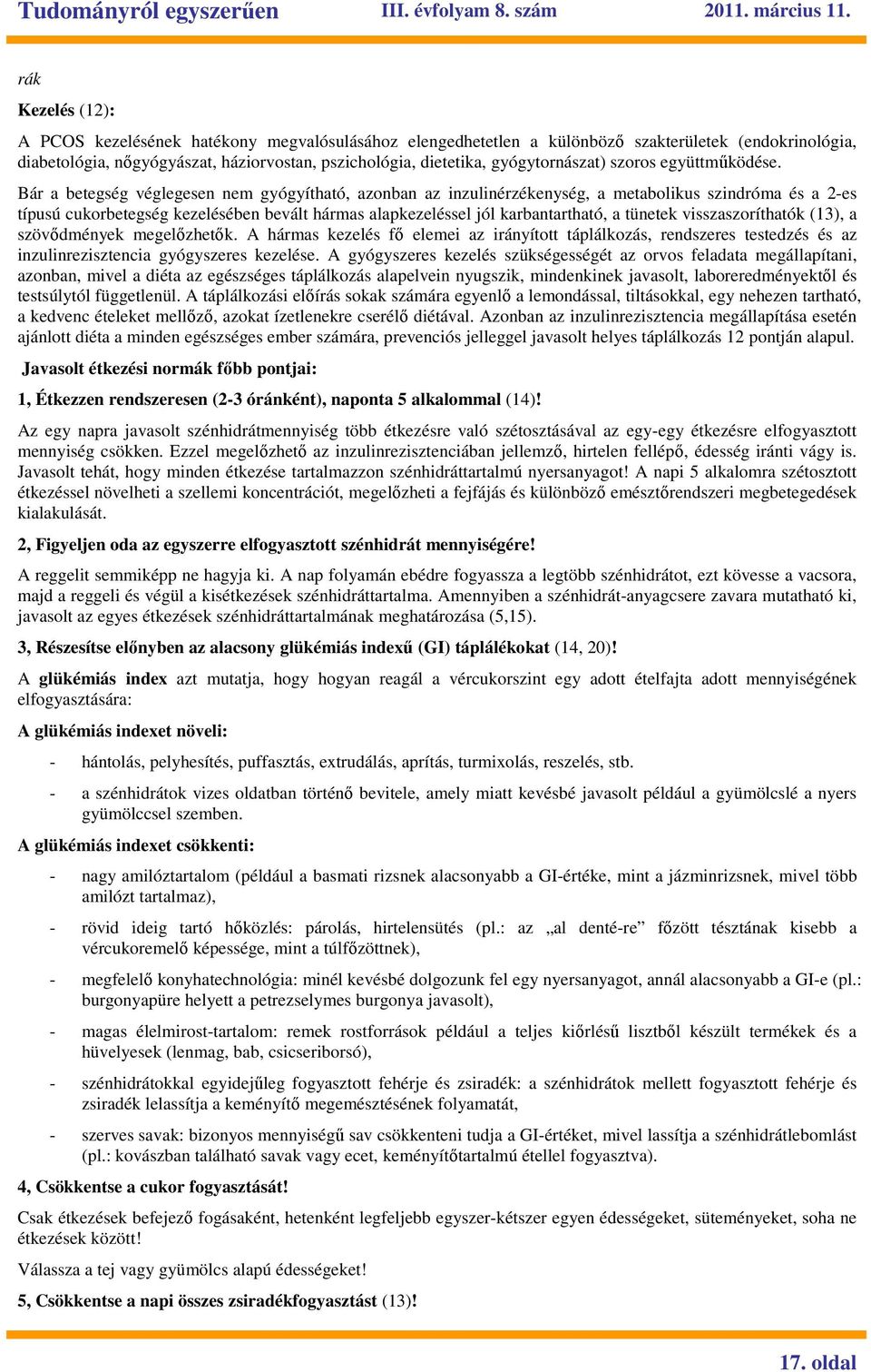 Bár a betegség véglegesen nem gyógyítható, azonban az inzulinérzékenység, a metabolikus szindróma és a 2-es típusú cukorbetegség kezelésében bevált hármas alapkezeléssel jól karbantartható, a tünetek