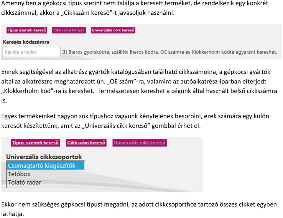 OE szám -ra, valamint az autóalkatrész-iparban elterjedt Klokkerholm kód -ra is kereshet. Természetesen kereshet a cégünk által használt belső cikkszámra is.