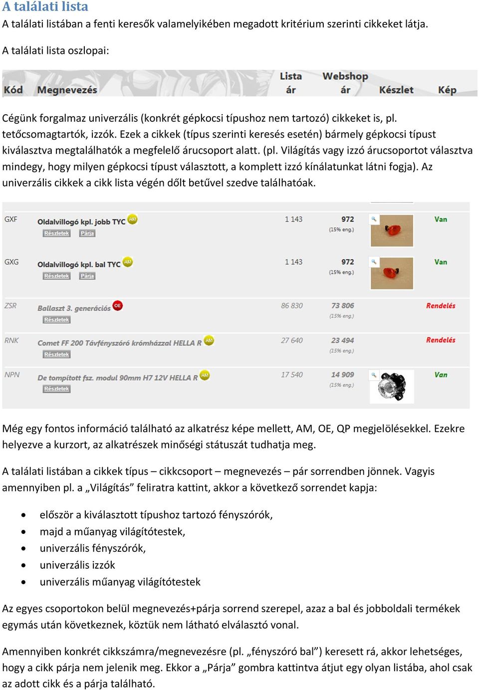 Ezek a cikkek (típus szerinti keresés esetén) bármely gépkocsi típust kiválasztva megtalálhatók a megfelelő árucsoport alatt. (pl.