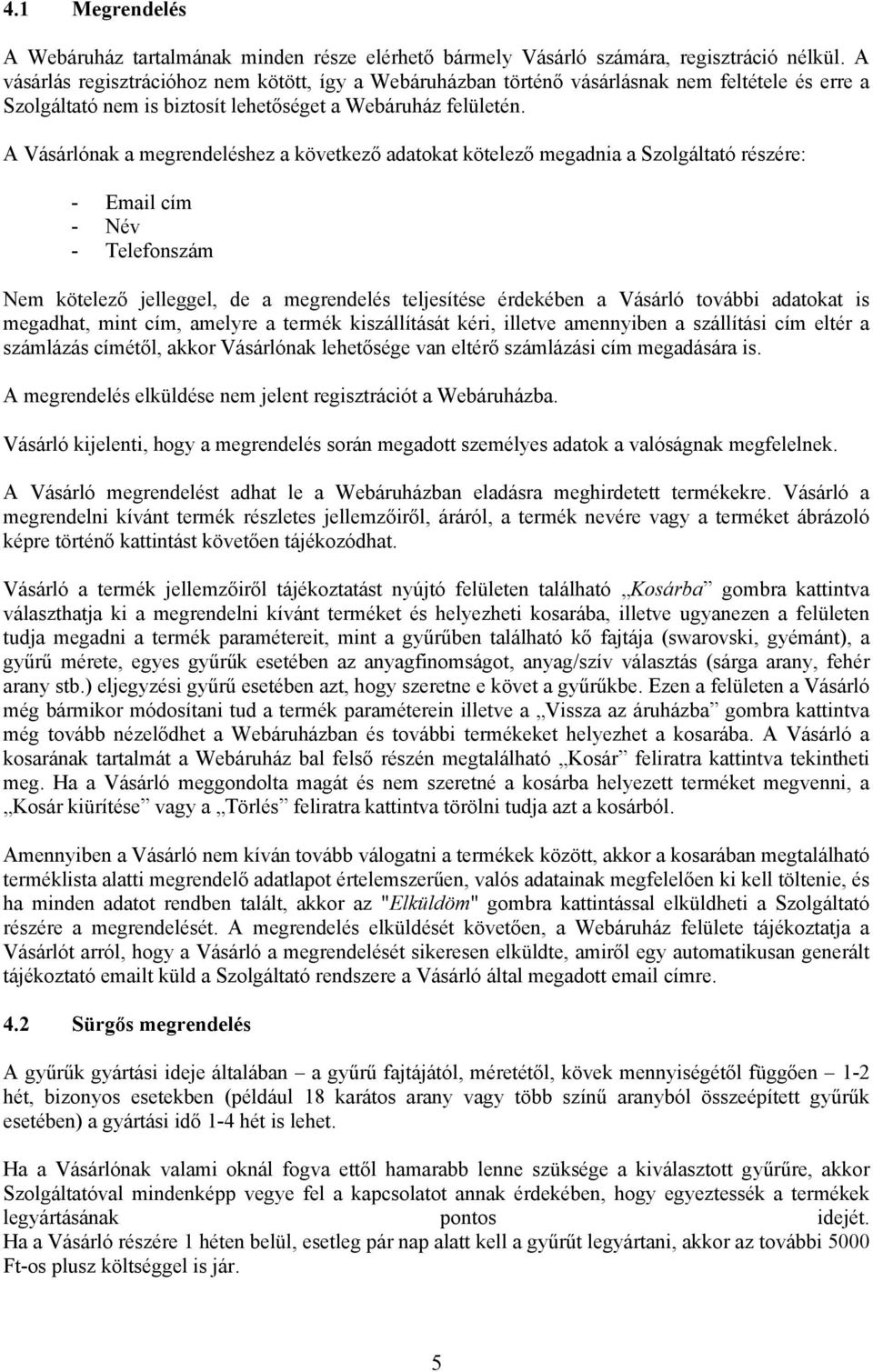 A Vásárlónak a megrendeléshez a következő adatokat kötelező megadnia a Szolgáltató részére: - Email cím - Név - Telefonszám Nem kötelező jelleggel, de a megrendelés teljesítése érdekében a Vásárló