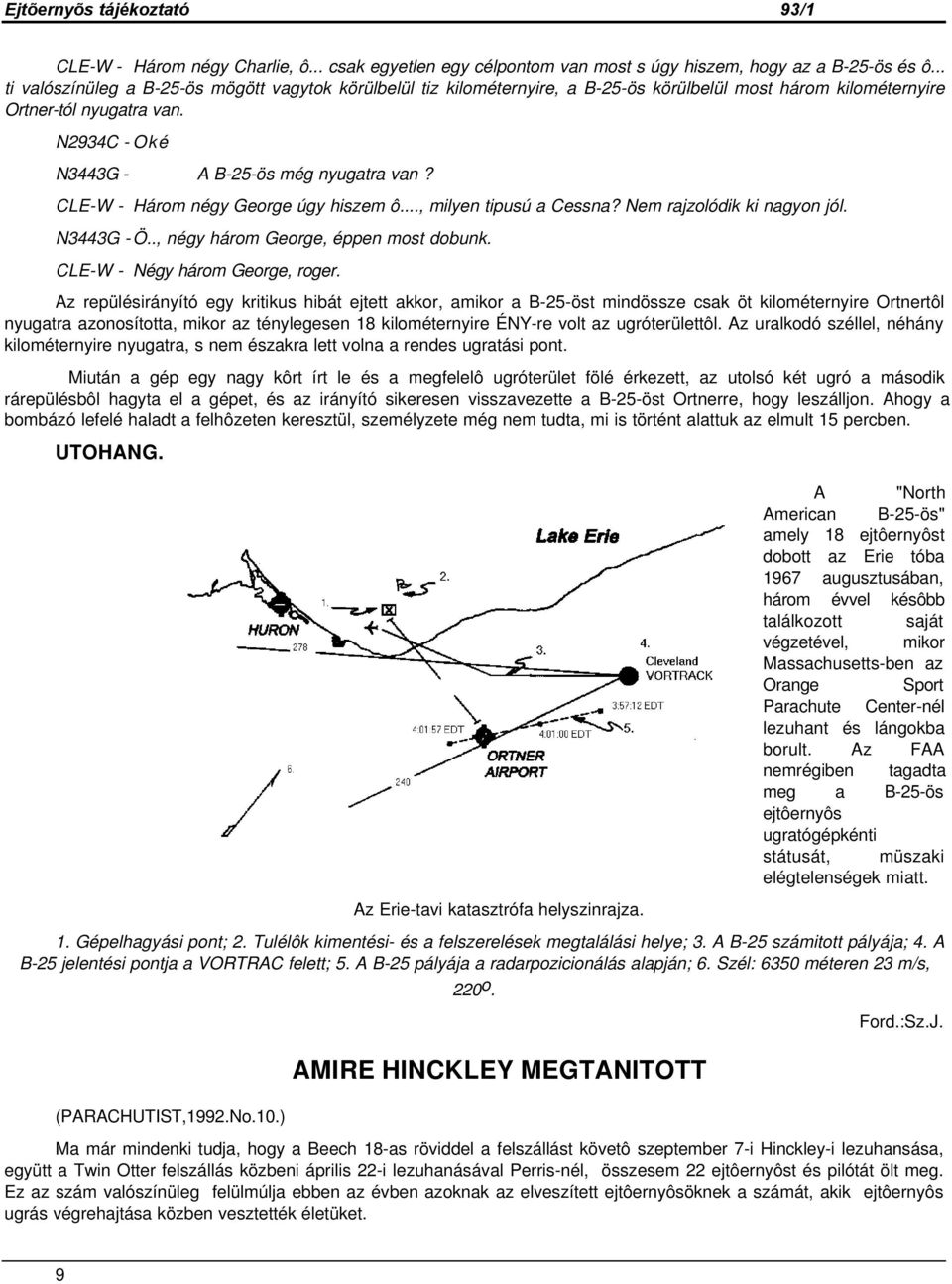 CLE-W - Három négy George úgy hiszem ô..., milyen tipusú a Cessna? Nem rajzolódik ki nagyon jól. N3443G - Ö.., négy három George, éppen most dobunk. CLE-W - Négy három George, roger.