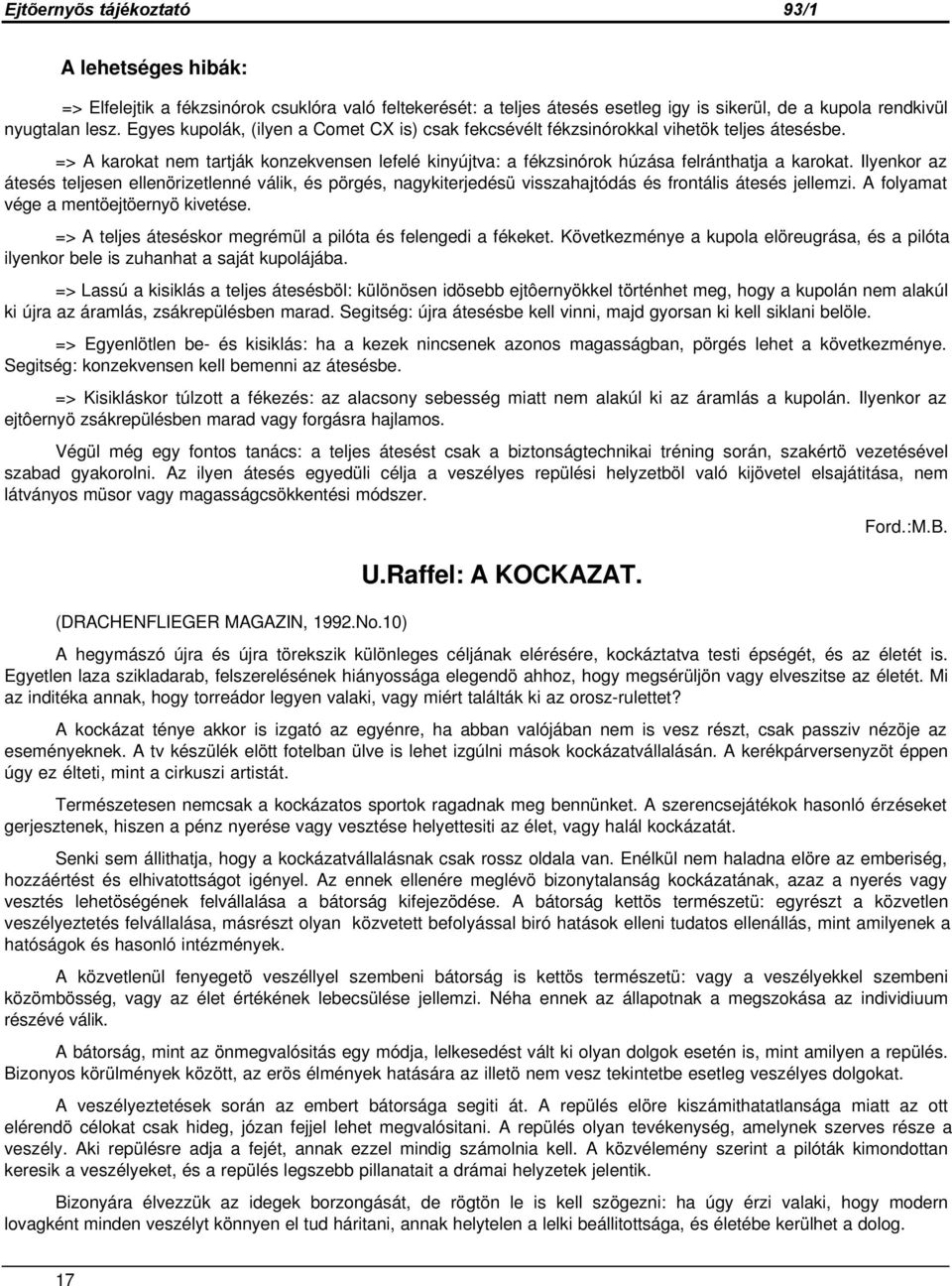 Ilyenkor az átesés teljesen ellenörizetlenné válik, és pörgés, nagykiterjedésü visszahajtódás és frontális átesés jellemzi. A folyamat vége a mentöejtöernyö kivetése.