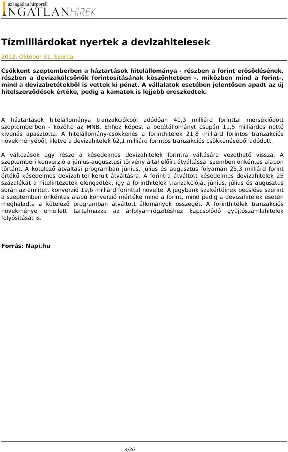 is vettek ki pénzt. A vállalatok esetében jelentősen apadt az új hitelszerződések értéke, pedig a kamatok is lejjebb ereszkedtek.