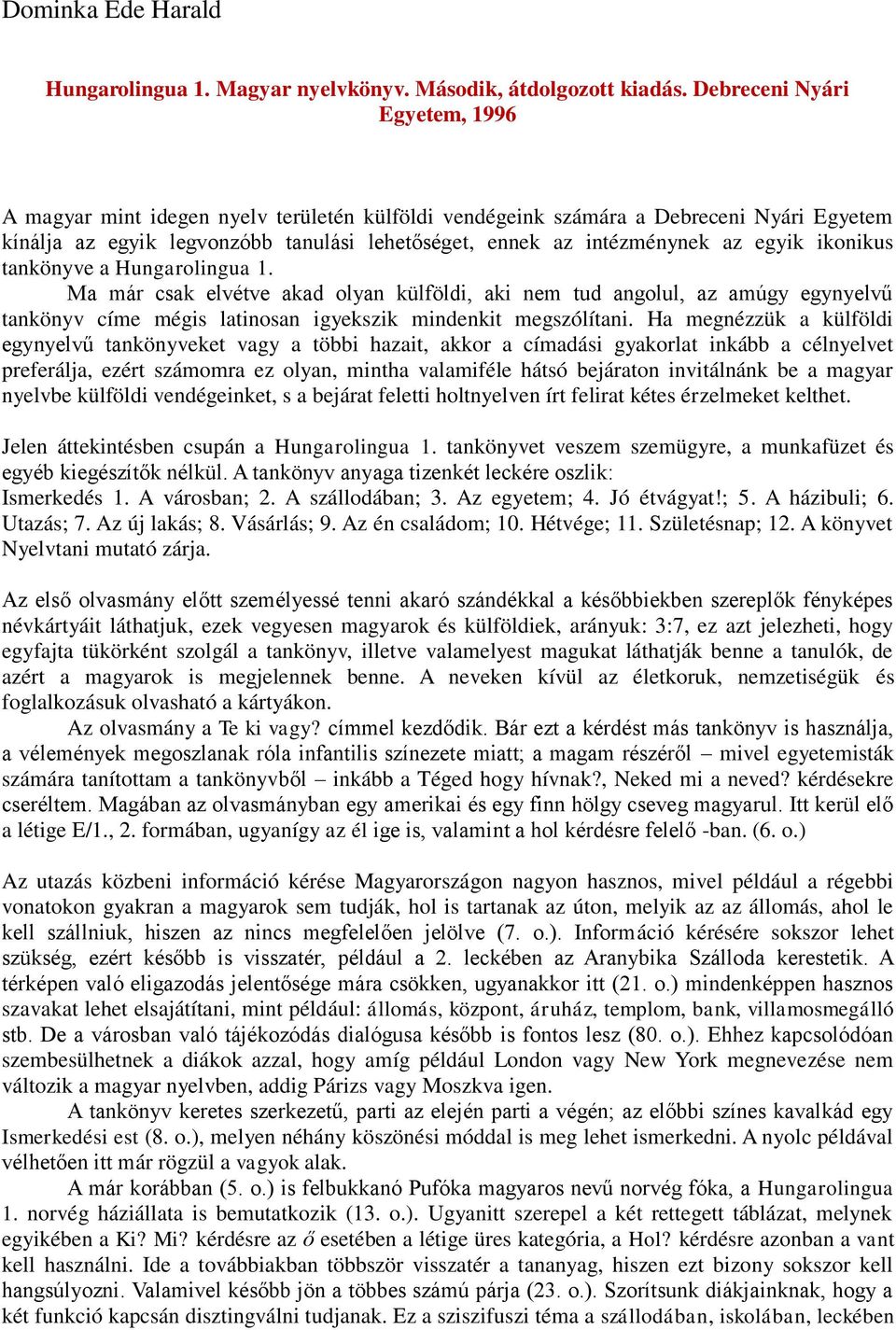 egyik ikonikus tankönyve a Hungarolingua 1. Ma már csak elvétve akad olyan külföldi, aki nem tud angolul, az amúgy egynyelvű tankönyv címe mégis latinosan igyekszik mindenkit megszólítani.