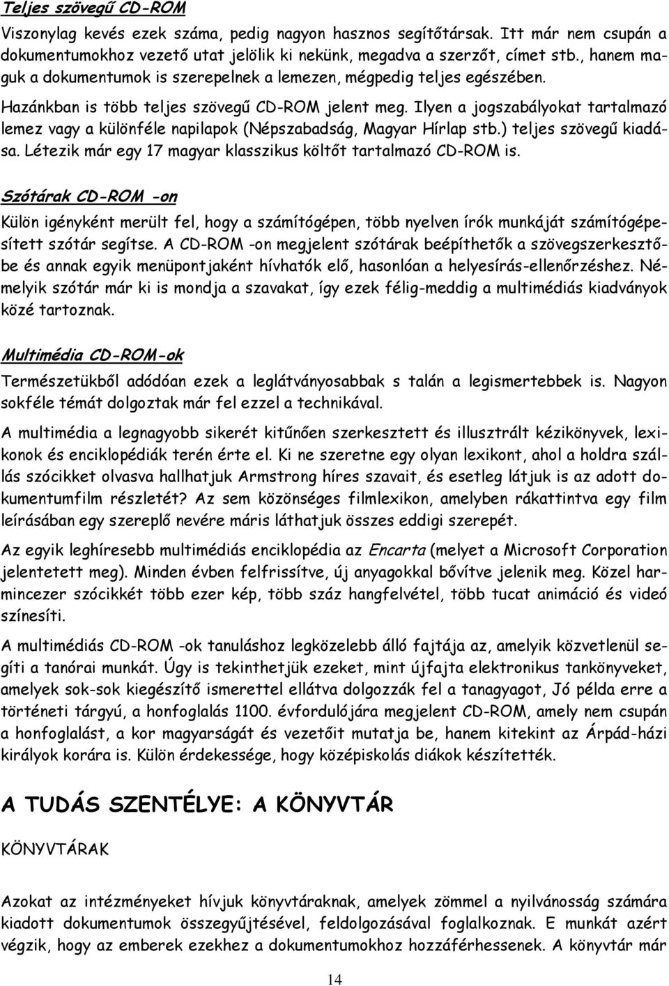 Ilyen a jogszabályokat tartalmazó lemez vagy a különféle napilapok (Népszabadság, Magyar Hírlap stb.) teljes szövegű kiadása. Létezik már egy 17 magyar klasszikus költőt tartalmazó CD-ROM is.
