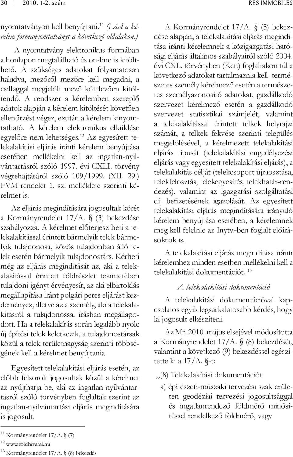 A rendszer a kérelemben szereplő adatok alapján a kérelem kitöltését követően ellenőrzést végez, ezután a kérelem kinyomtatható. A kérelem elektronikus elküldése egyelőre nem lehetséges.