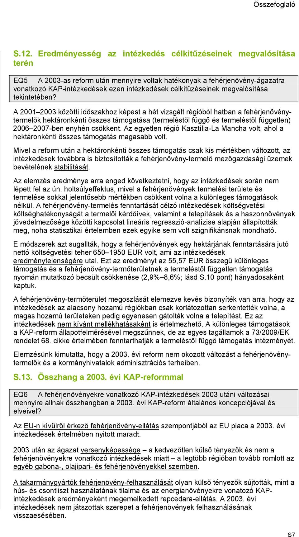 A 2001 2003 közötti időszakhoz képest a hét vizsgált régióból hatban a fehérjenövénytermelők hektáronkénti összes támogatása (termeléstől függő és termeléstől független) 2006 2007-ben enyhén csökkent.