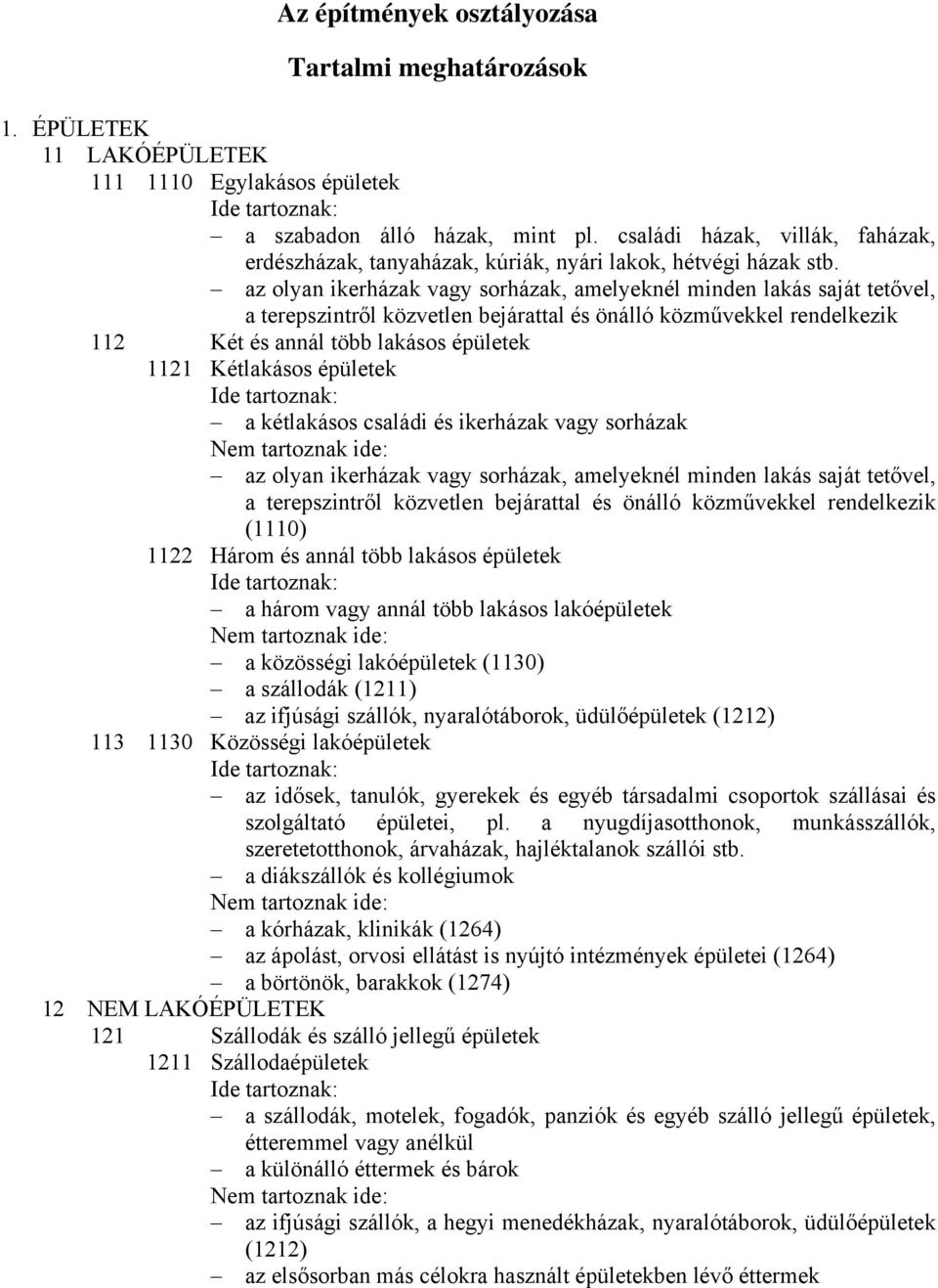 az olyan ikerházak vagy sorházak, amelyeknél minden lakás saját tetővel, a terepszintről közvetlen bejárattal és önálló közművekkel rendelkezik 112 Két és annál több lakásos épületek 1121 Kétlakásos