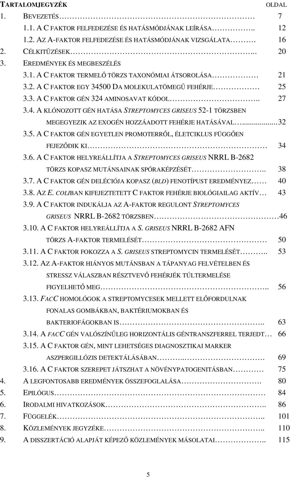 00 DA MOLEKULATÖMEGŐ FEHÉRJE 25 3.3. A C FAKTOR GÉN 324 AMINOSAVAT KÓDOL.. 27 3.4. A KLÓNOZOTT GÉN HATÁSA STREPTOMYCES GRISEUS 52-1 TÖRZSBEN MEGEGYEZIK AZ EXOGÉN HOZZÁADOTT FEHÉRJE HATÁSÁVAL... 32 3.