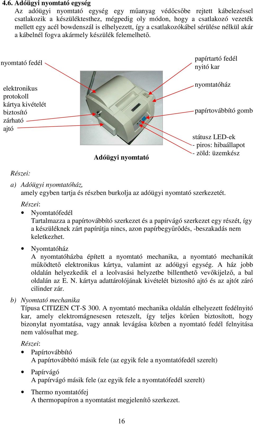 nyomtató fedél elektronikus protokoll kártya kivételét biztosító zárható ajtó Adóügyi nyomtató papírtartó fedél nyitó kar nyomtatóház papírtovábbító gomb státusz LED-ek - piros: hibaállapot - zöld: