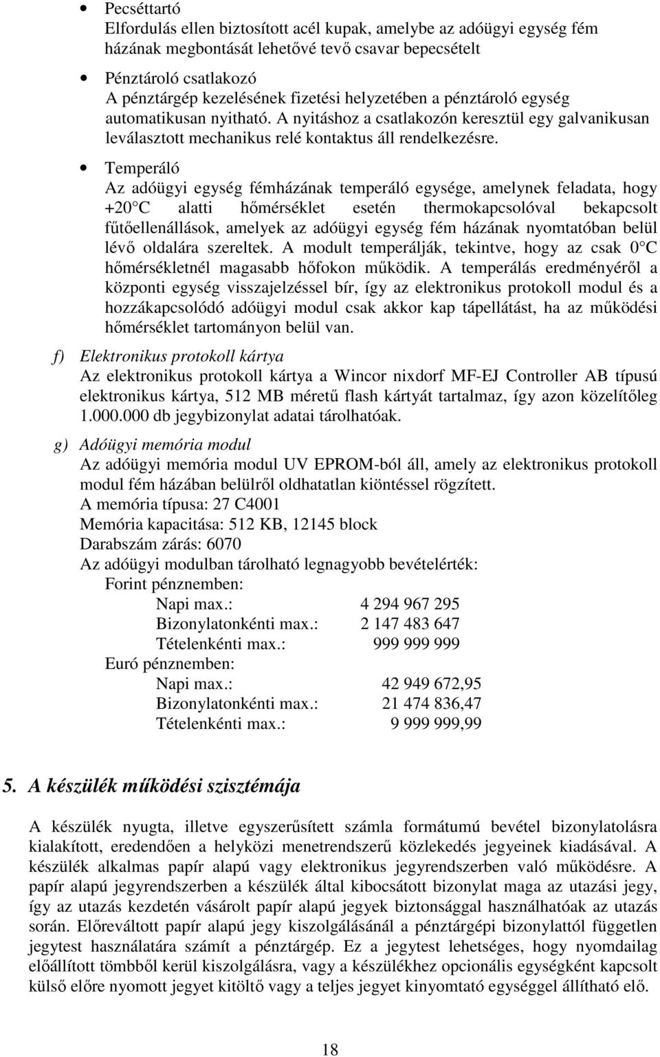 Temperáló Az adóügyi egység fémházának temperáló egysége, amelynek feladata, hogy +20 C alatti hőmérséklet esetén thermokapcsolóval bekapcsolt fűtőellenállások, amelyek az adóügyi egység fém házának