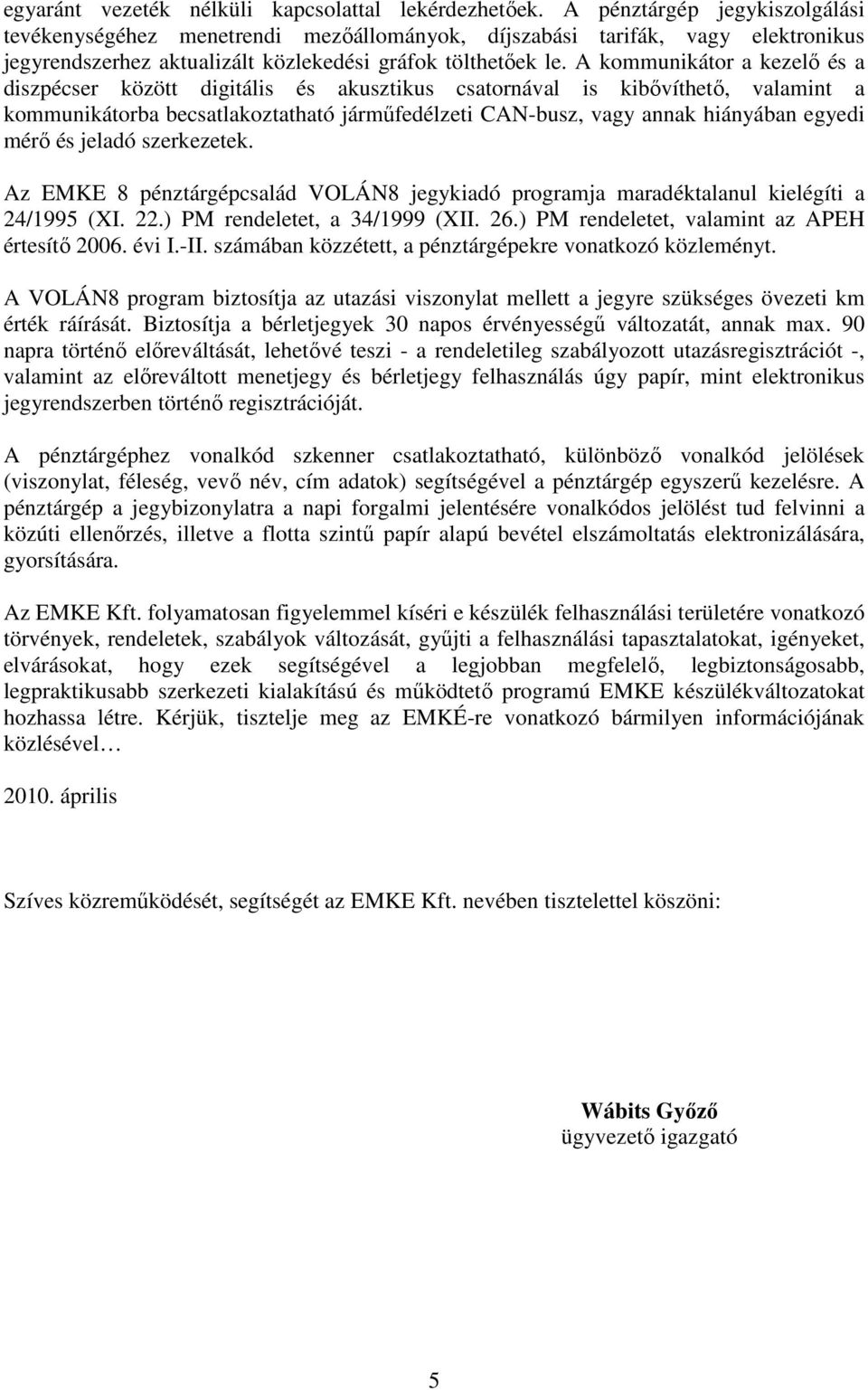 A kommunikátor a kezelő és a diszpécser között digitális és akusztikus csatornával is kibővíthető, valamint a kommunikátorba becsatlakoztatható járműfedélzeti CAN-busz, vagy annak hiányában egyedi