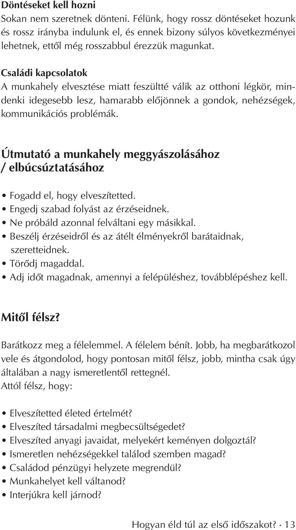 Családi kapcsolatok A munkahely elvesztése miatt feszültté válik az otthoni légkör, mindenki idegesebb lesz, hamarabb elôjönnek a gondok, nehézségek, kommunikációs problémák.