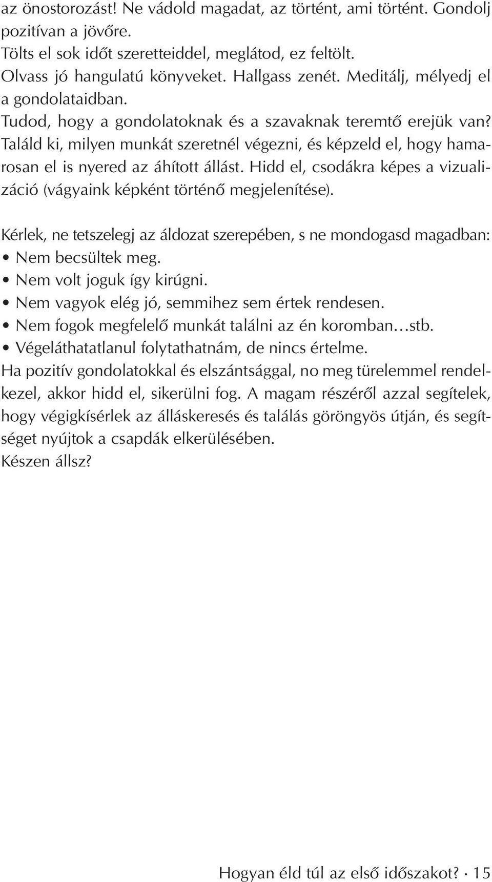 Találd ki, milyen munkát szeretnél végezni, és képzeld el, hogy hamarosan el is nyered az áhított állást. Hidd el, csodákra képes a vizualizáció (vágyaink képként történô megjelenítése).