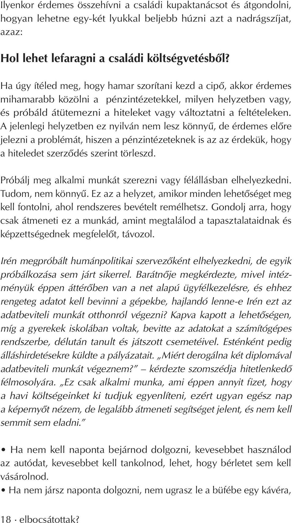 A jelenlegi helyzetben ez nyilván nem lesz könnyû, de érdemes elôre jelezni a problémát, hiszen a pénzintézeteknek is az az érdekük, hogy a hiteledet szerzôdés szerint törleszd.