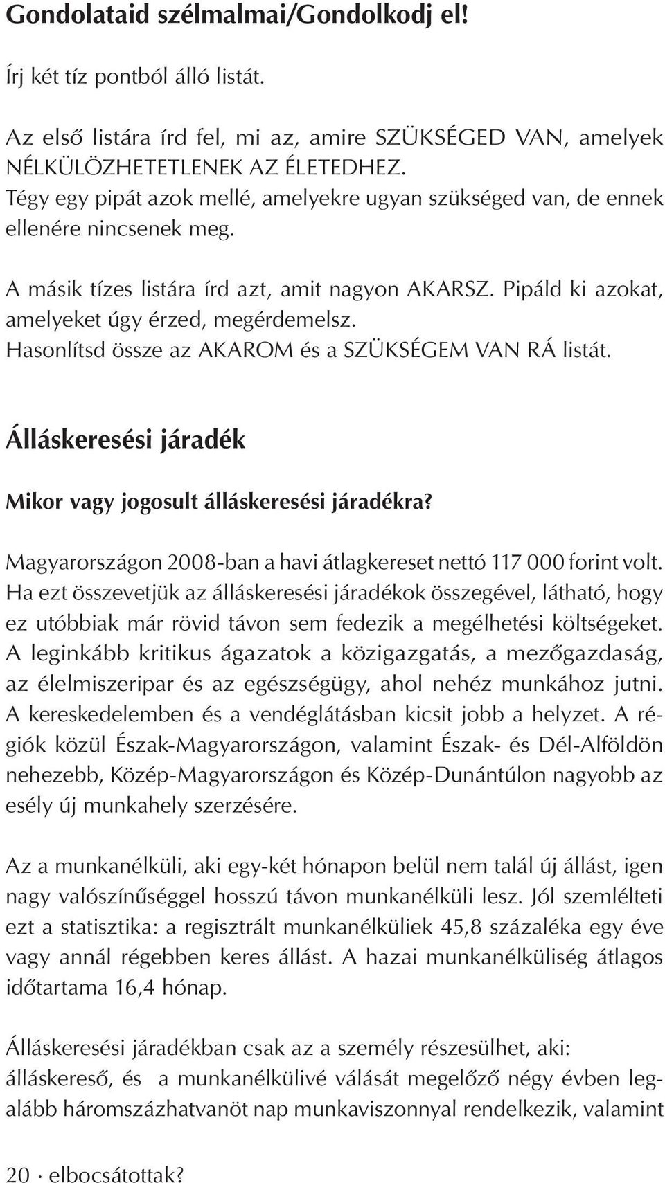 Hasonlítsd össze az AKAROM és a SZÜKSÉGEM VAN RÁ listát. Álláskeresési járadék Mikor vagy jogosult álláskeresési járadékra? Magyarországon 2008-ban a havi átlagkereset nettó 117 000 forint volt.