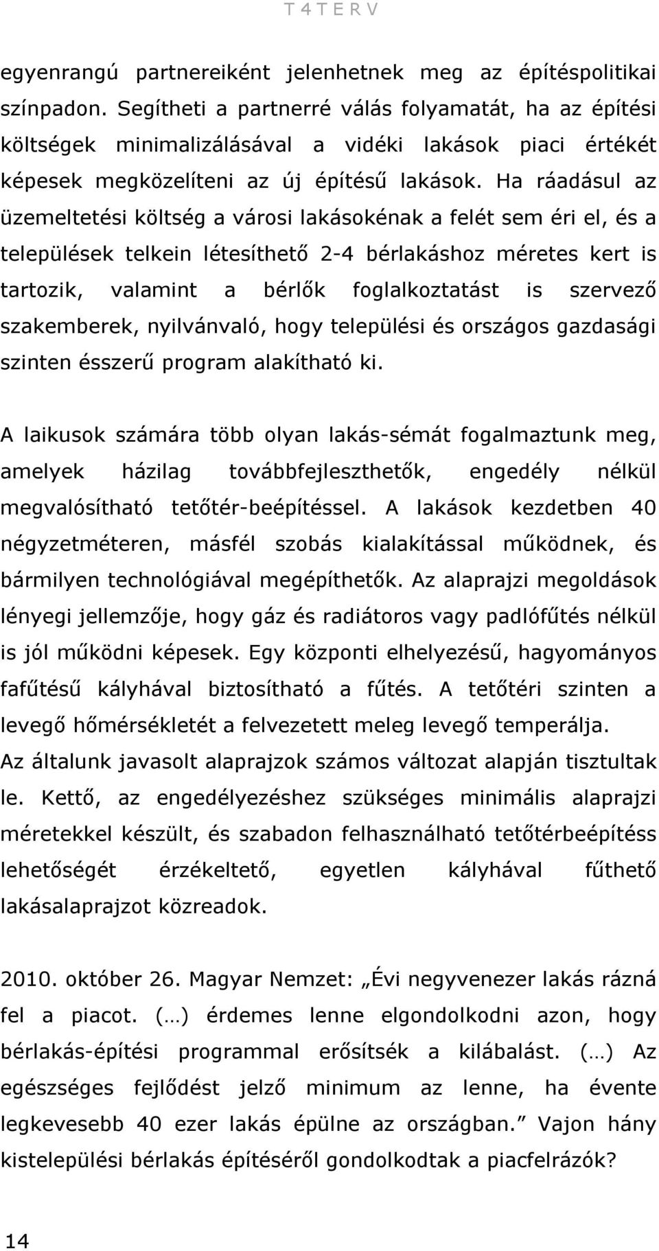 Ha ráadásul az üzemeltetési költség a városi lakásokénak a felét sem éri el, és a települések telkein létesíthető 2-4 bérlakáshoz méretes kert is tartozik, valamint a bérlők foglalkoztatást is