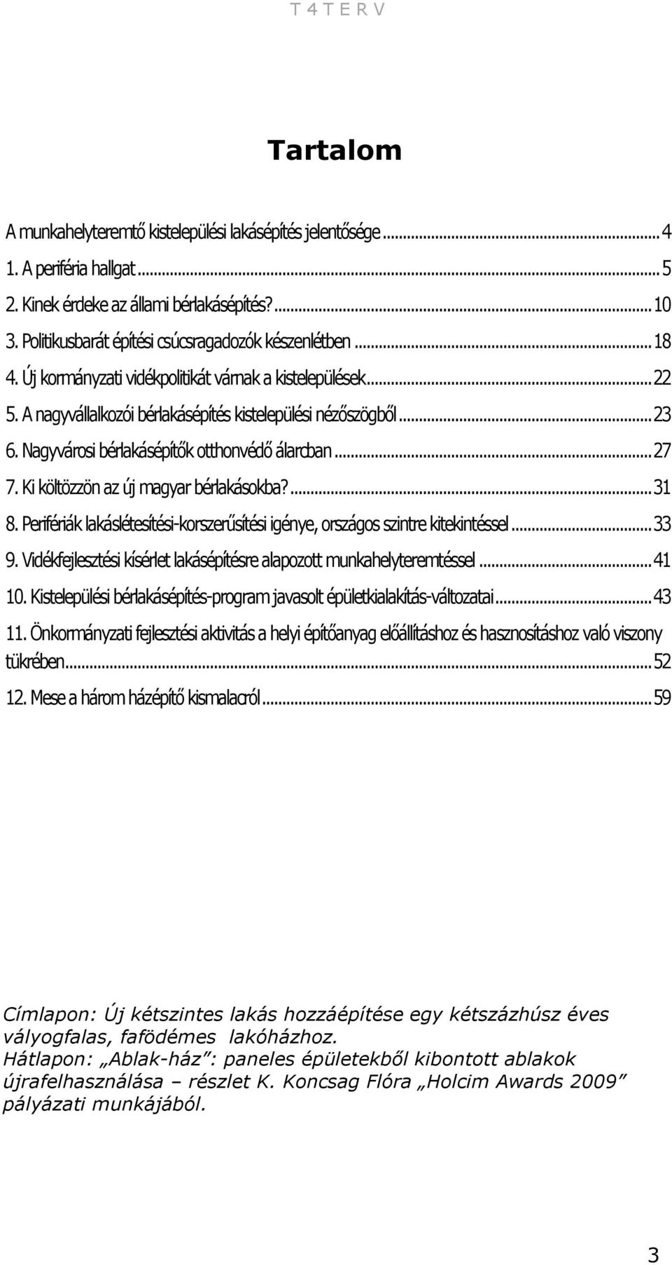 Nagyvárosi bérlakásépítők otthonvédő álarcban... 27 7. Ki költözzön az új magyar bérlakásokba?... 31 8. Perifériák lakáslétesítési-korszerűsítési igénye, országos szintre kitekintéssel... 33 9.