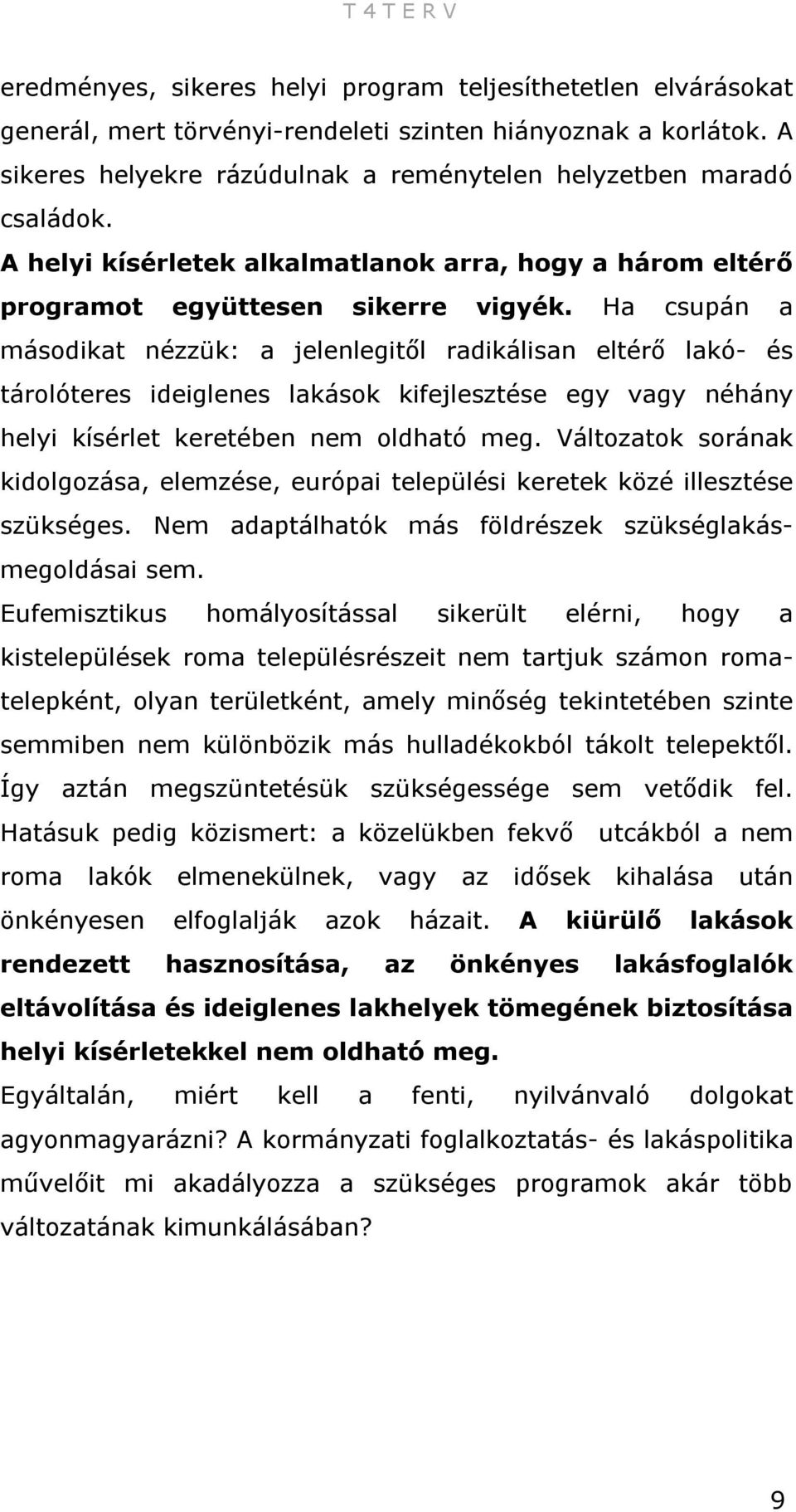 Ha csupán a másodikat nézzük: a jelenlegitől radikálisan eltérő lakó- és tárolóteres ideiglenes lakások kifejlesztése egy vagy néhány helyi kísérlet keretében nem oldható meg.