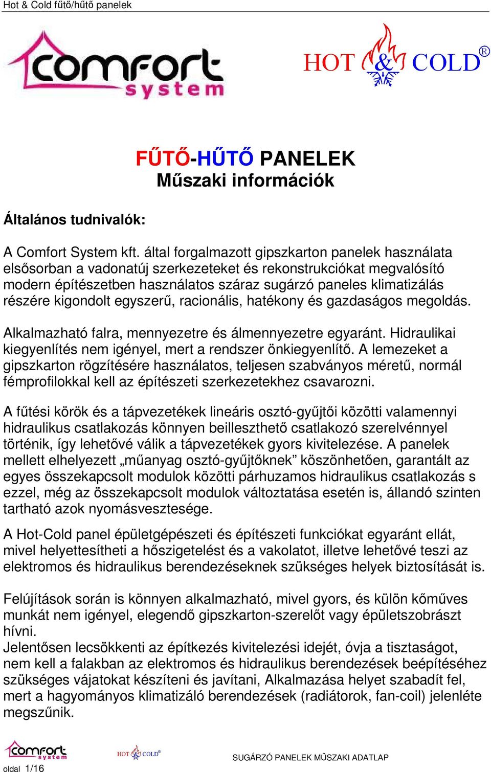 kigondolt egyszerő, racionális, hatékony és gazdaságos megoldás. Alkalmazható falra, mennyezetre és álmennyezetre egyaránt. Hidraulikai kiegyenlítés nem igényel, mert a rendszer önkiegyenlítı.