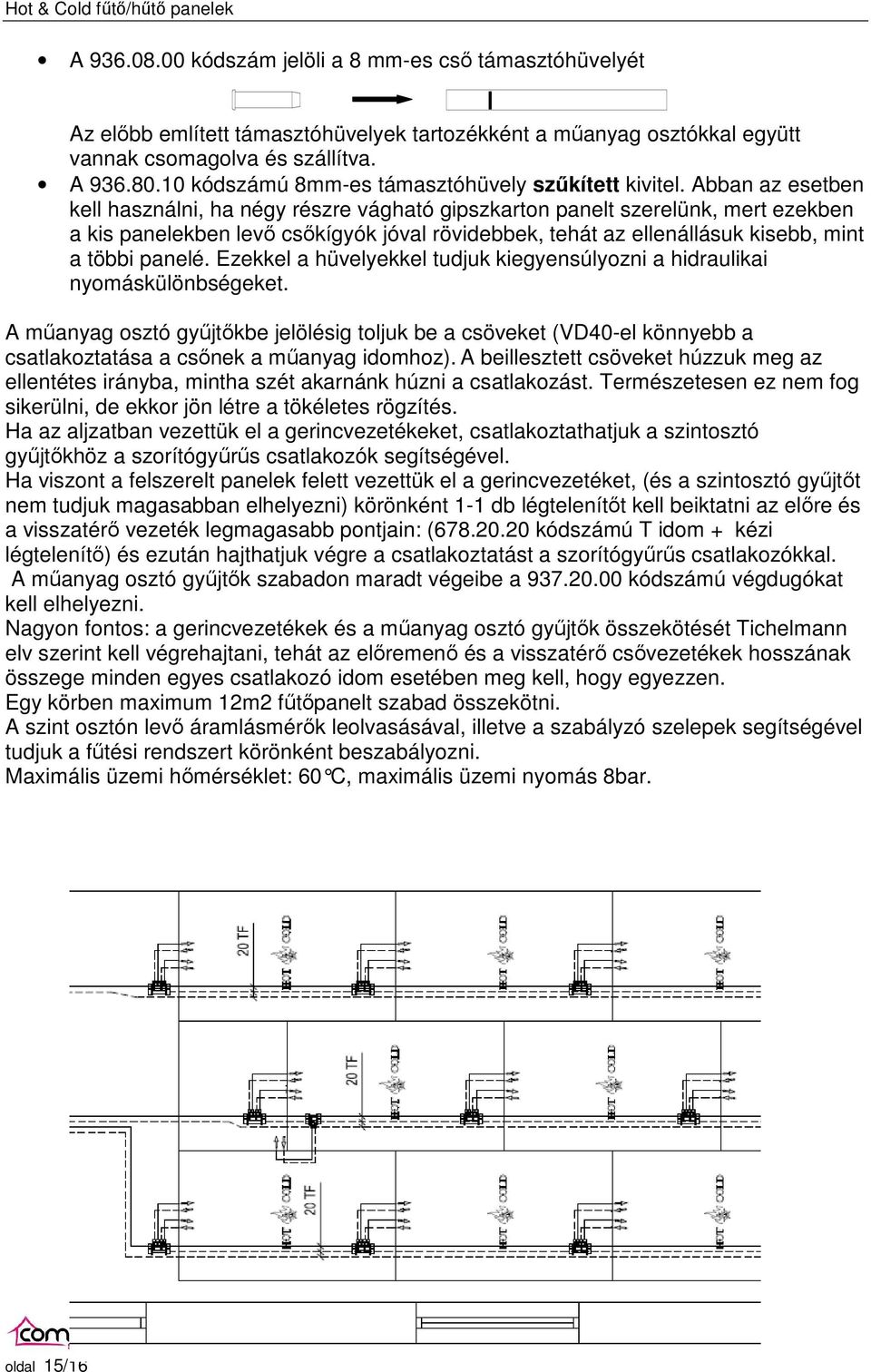 Abban az esetben kell használni, ha négy részre vágható gipszkarton panelt szerelünk, mert ezekben a kis panelekben levı csıkígyók jóval rövidebbek, tehát az ellenállásuk kisebb, mint a többi panelé.