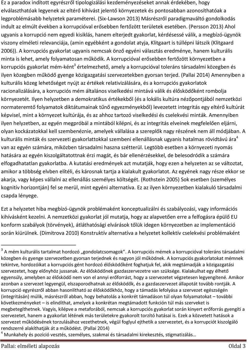 (Persson 2013) Ahol ugyanis a korrupció nem egyedi kisiklás, hanem elterjedt gyakorlat, kérdésessé válik, a megbízó-ügynök viszony elméleti relevanciája, (amin egyébként a gondolat atyja, Klitgaart