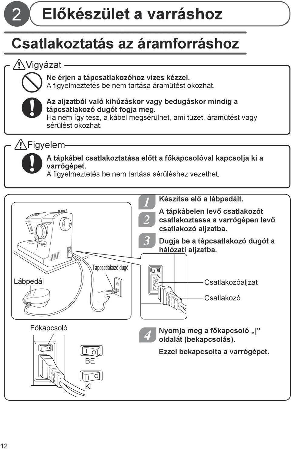 Figyelem A tápkábel csatlakoztatása előtt a főkapcsolóval kapcsolja ki a varrógépet. A figyelmeztetés be nem tartása sérüléshez vezethet. 1 2 Készítse elő a lábpedált.