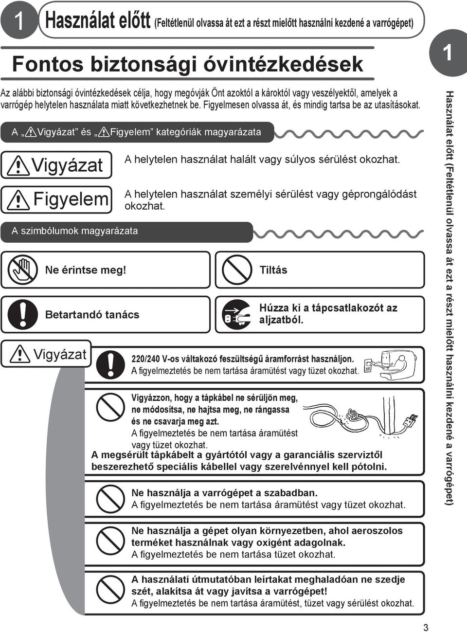 A Vigyázat és Figyelem kategóriák magyarázata Vigyázat Figyelem A szimbólumok magyarázata Ne érintse meg! Betartandó tanács Vigyázat A helytelen használat halált vagy súlyos sérülést okozhat.