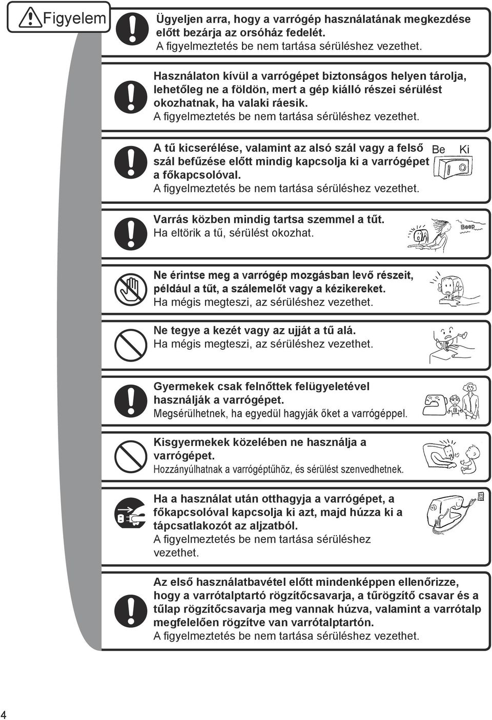 A tű kicserélése, valamint az alsó szál vagy a felső Be szál befűzése előtt mindig kapcsolja ki a varrógépet a főkapcsolóval. A figyelmeztetés be nem tartása sérüléshez vezethet.