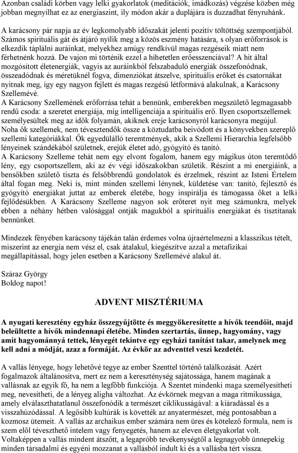 Számos spirituális gát és átjáró nyílik meg a közös eszmény hatására, s olyan erőforrások is elkezdik táplálni auráinkat, melyekhez amúgy rendkívül magas rezgéseik miatt nem férhetnénk hozzá.