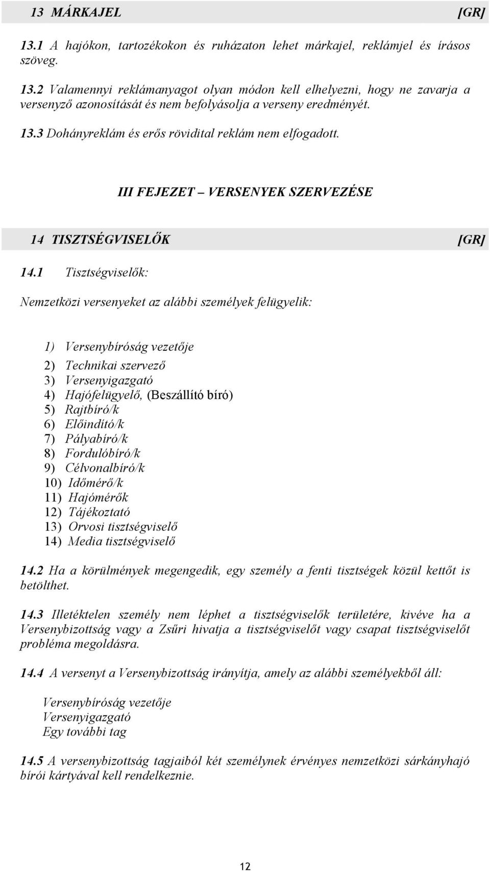 1 Tisztségviselők: Nemzetközi versenyeket az alábbi személyek felügyelik: 1) Versenybíróság vezetője 2) Technikai szervező 3) Versenyigazgató 4) Hajófelügyelő, (Beszállító bíró) 5) Rajtbíró/k 6)