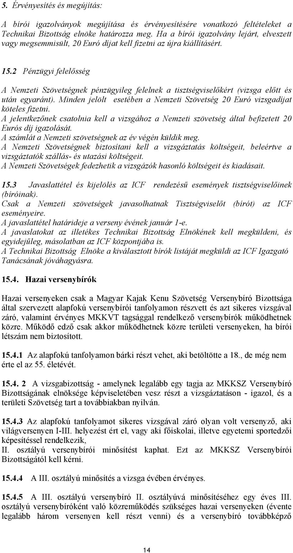 2 Pénzügyi felelősség A Nemzeti Szövetségnek pénzügyileg felelnek a tisztségviselőkért (vizsga előtt és után egyaránt). Minden jelölt esetében a Nemzeti Szövetség 20 Euró vizsgadíjat köteles fizetni.