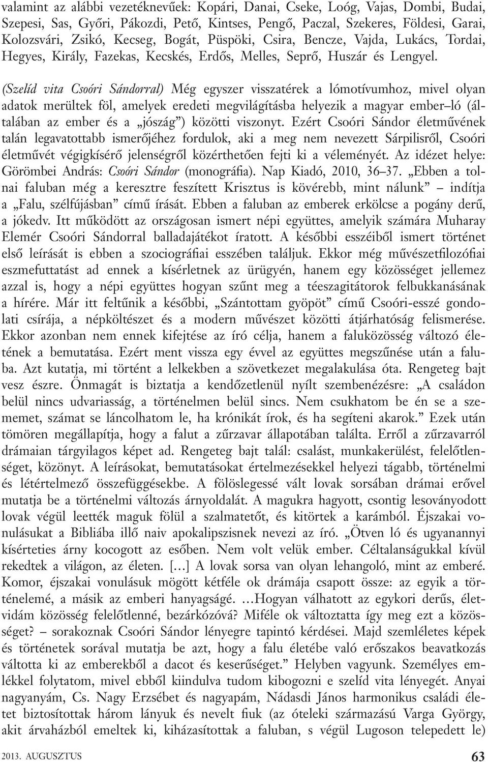 (Szelíd vita Csoóri Sándorral) Még egyszer visszatérek a lómotívumhoz, mivel olyan adatok merültek föl, amelyek eredeti megvilágításba helyezik a magyar ember ló (általában az ember és a jószág )