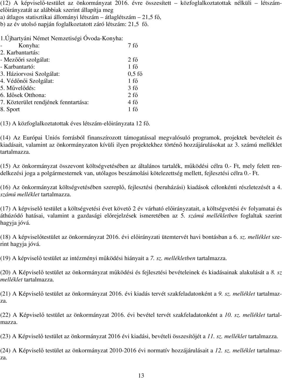 foglalkoztatott záró létszám: 21,5 fő. 1.Újhartyáni Német Nemzetiségi Óvoda-Konyha: - Konyha: 7 fő 2. Karbantartás: - Mezőőri szolgálat: 2 fő - Karbantartó: 1 fő 3. Háziorvosi Szolgálat: 0,5 fő 4.