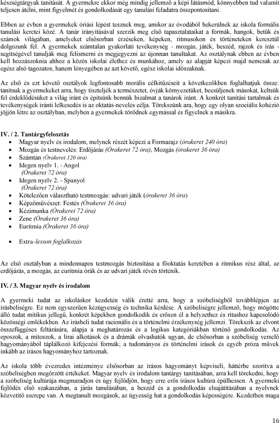 A tanár irányításával szerzik meg első tapasztalataikat a formák, hangok, betűk és számok világában, amelyeket elsősorban érzéseken, képeken, ritmusokon és történeteken keresztül dolgozunk fel.