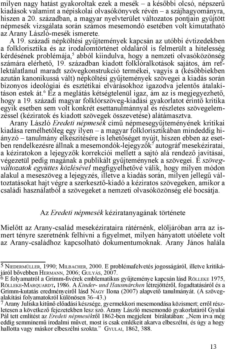 századi népköltési gyűjtemények kapcsán az utóbbi évtizedekben a folklorisztika és az irodalomtörténet oldaláról is felmerült a hitelesség kérdésének problémája, 5 abból kiindulva, hogy a nemzeti