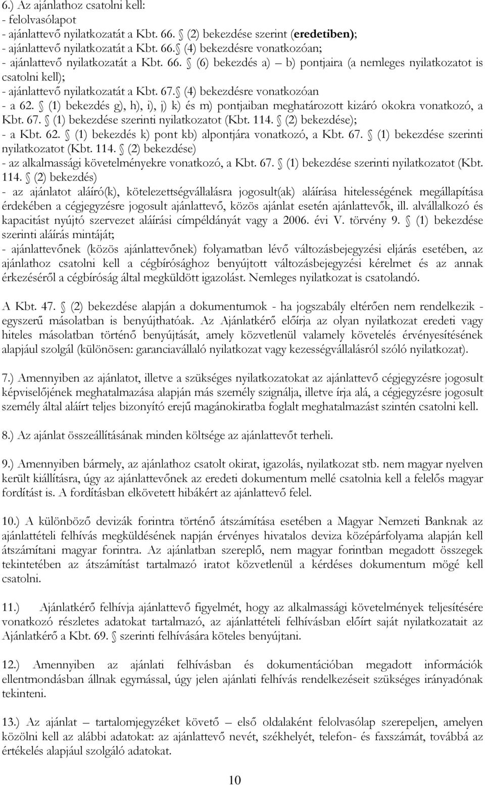 (1) bekezdés g), h), i), j) k) és m) pontjaiban meghatározott kizáró okokra vonatkozó, a Kbt. 67. (1) bekezdése szerinti nyilatkozatot (Kbt. 114. (2) bekezdése); - a Kbt. 62.