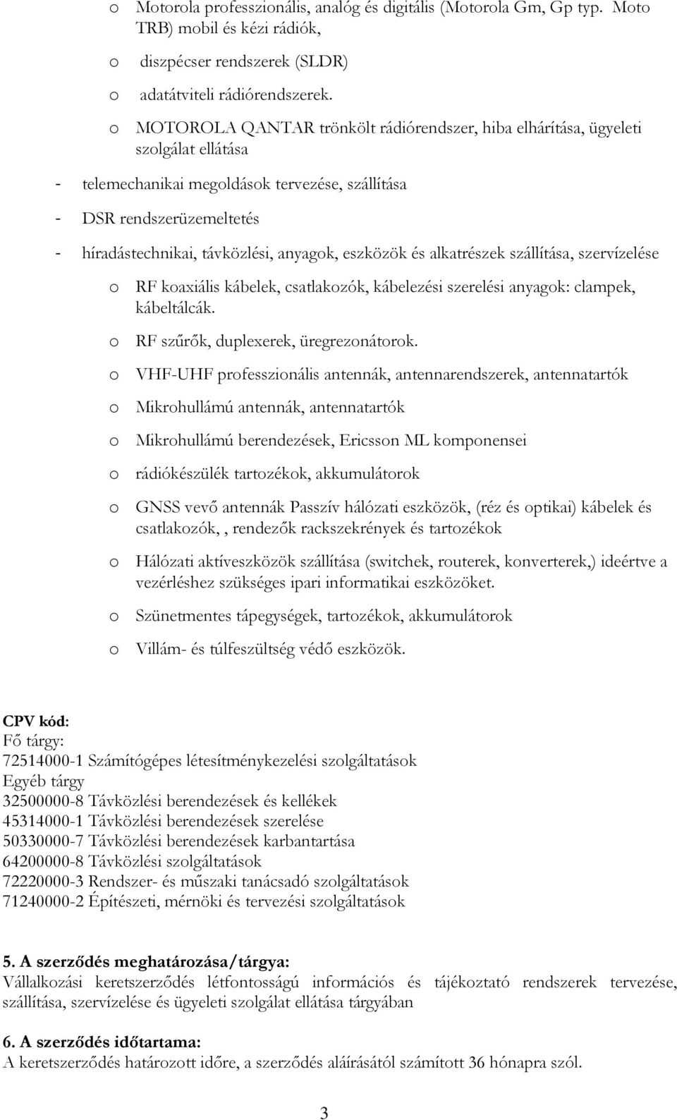 anyagok, eszközök és alkatrészek szállítása, szervízelése o RF koaxiális kábelek, csatlakozók, kábelezési szerelési anyagok: clampek, kábeltálcák. o RF szűrők, duplexerek, üregrezonátorok.