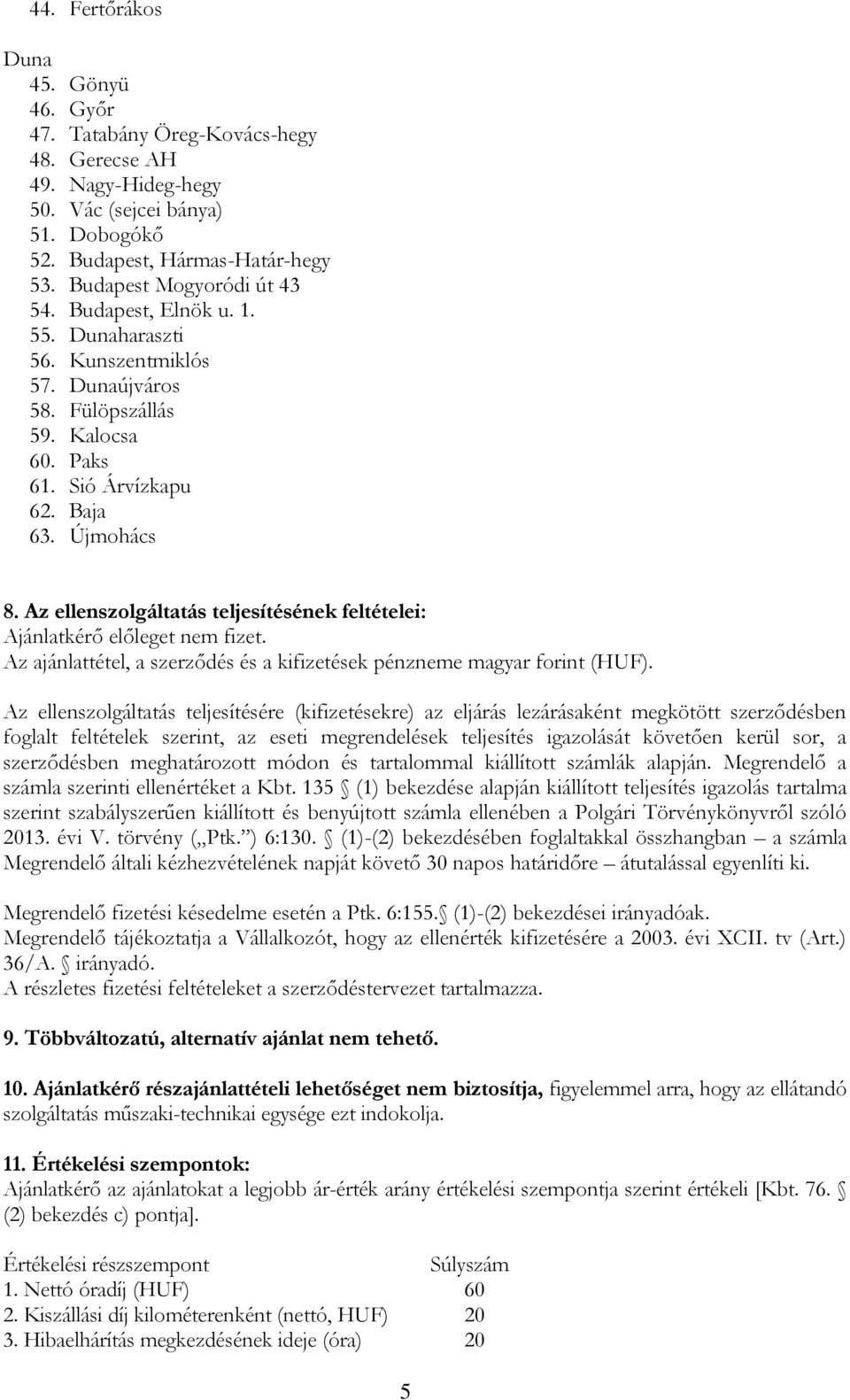 Az ellenszolgáltatás teljesítésének feltételei: Ajánlatkérő előleget nem fizet. Az ajánlattétel, a szerződés és a kifizetések pénzneme magyar forint (HUF).