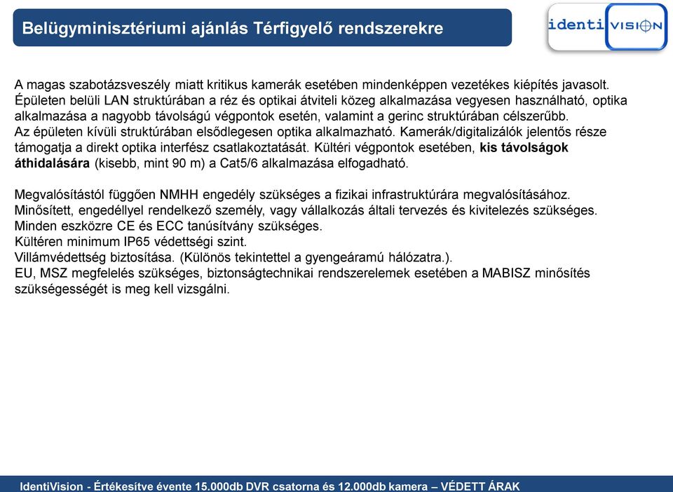 Az épületen kívüli struktúrában elsődlegesen optika alkalmazható. Kamerák/digitalizálók jelentős része támogatja a direkt optika interfész csatlakoztatását.