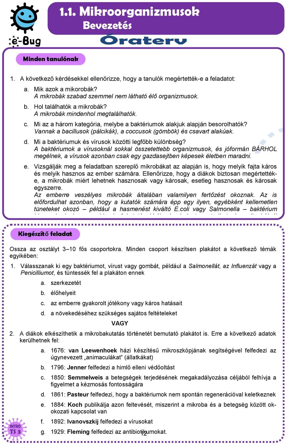 Vannak a bacillusok (pálcikák), a coccusok (gömbök) és csavart alakúak. d. Mi a baktériumuk és vírusok közötti legfőbb különbség?