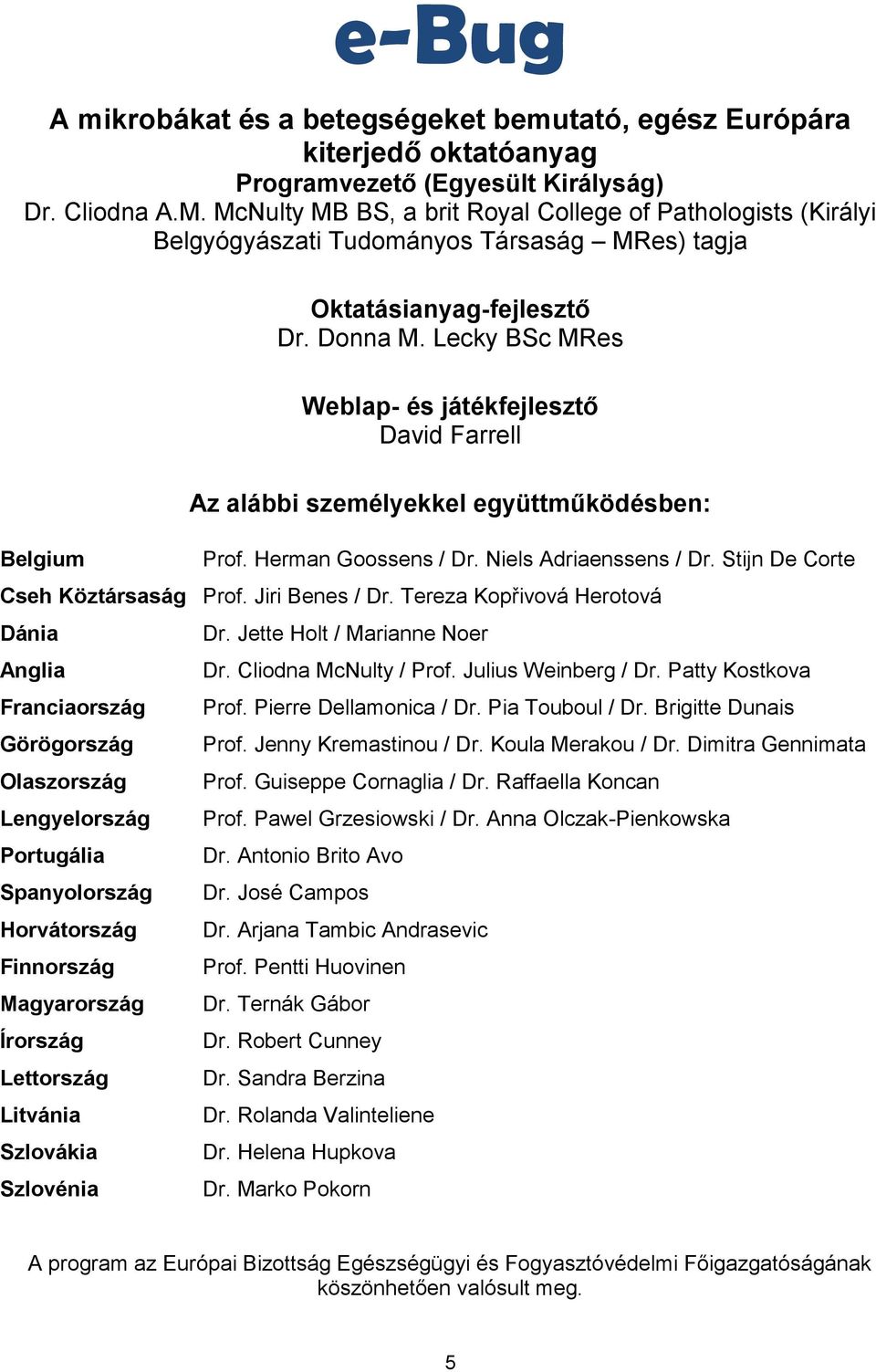 Lecky BSc MRes Weblap- és játékfejlesztő David Farrell Az alábbi személyekkel együttműködésben: Prof. Herman Goossens / Dr. Niels Adriaenssens / Dr. Stijn De Corte Cseh Köztársaság Prof.