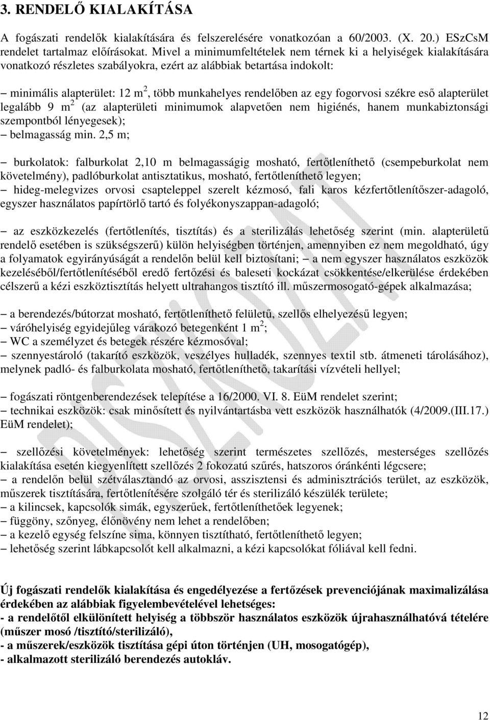 egy fogorvosi székre eső alapterület legalább 9 m 2 (az alapterületi minimumok alapvetően nem higiénés, hanem munkabiztonsági szempontból lényegesek); belmagasság min.