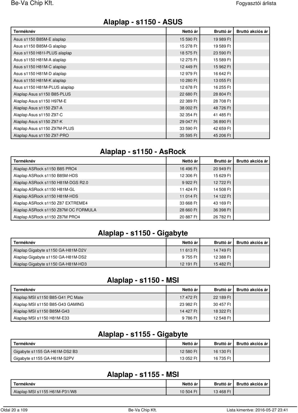 Alaplap Asus s1150 B85-PLUS 22 680 Ft 28 804 Ft Alaplap Asus s1150 H97M-E 22 389 Ft 28 708 Ft Alaplap Asus s1150 Z97-A 38 002 Ft 48 726 Ft Alaplap Asus s1150 Z97-C 32 354 Ft 41 485 Ft Alaplap Asus