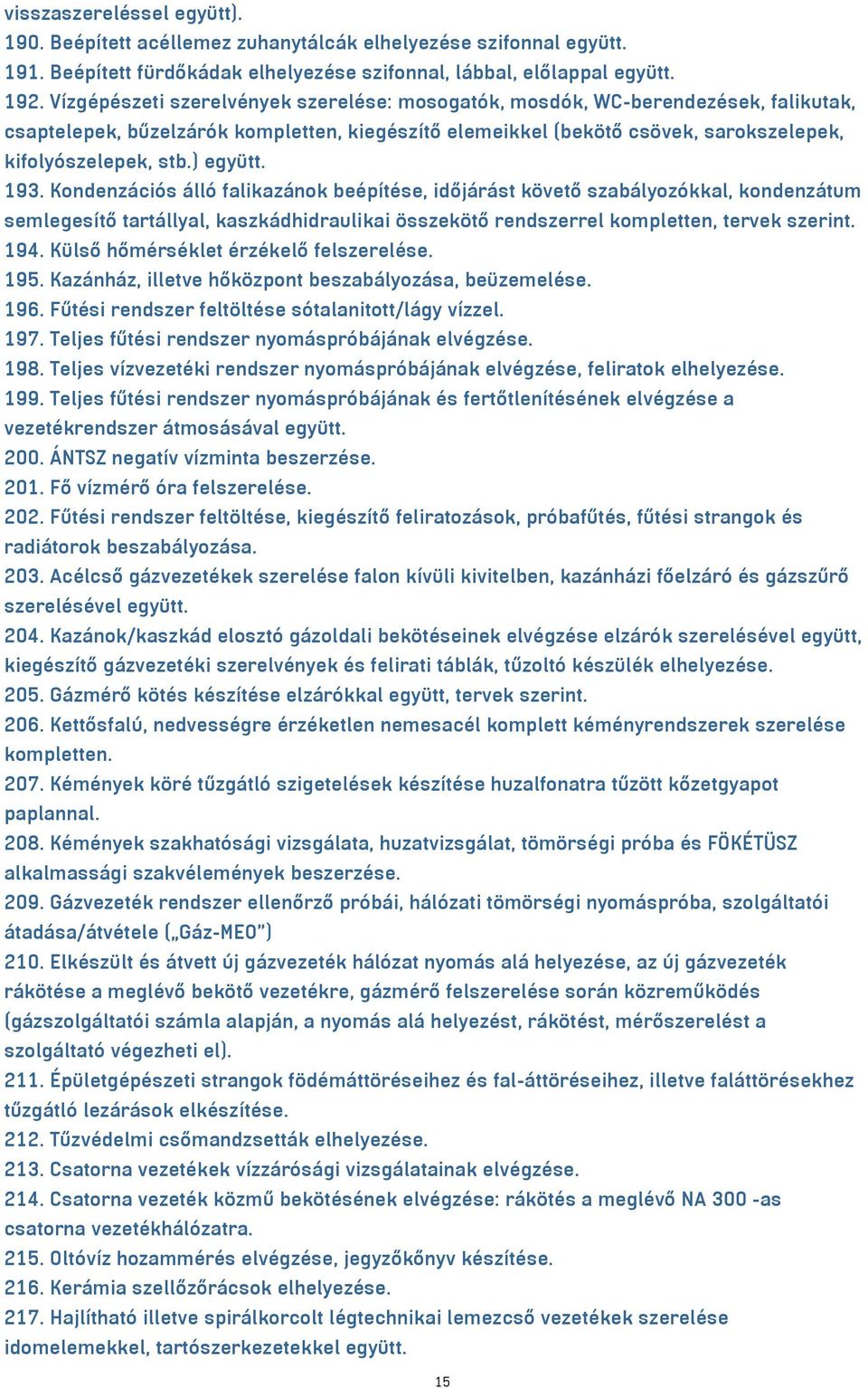 ) együtt. 193. Kondenzációs álló falikazánok beépítése, időjárást követő szabályozókkal, kondenzátum semlegesítő tartállyal, kaszkádhidraulikai összekötő rendszerrel kompletten, tervek szerint. 194.