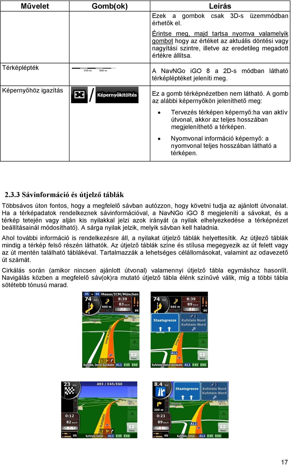 Térképlépték Képernyőhöz igazítás A NavNGo igo 8 a 2D-s módban látható térképléptéket jeleníti meg. Ez a gomb térképnézetben nem látható.