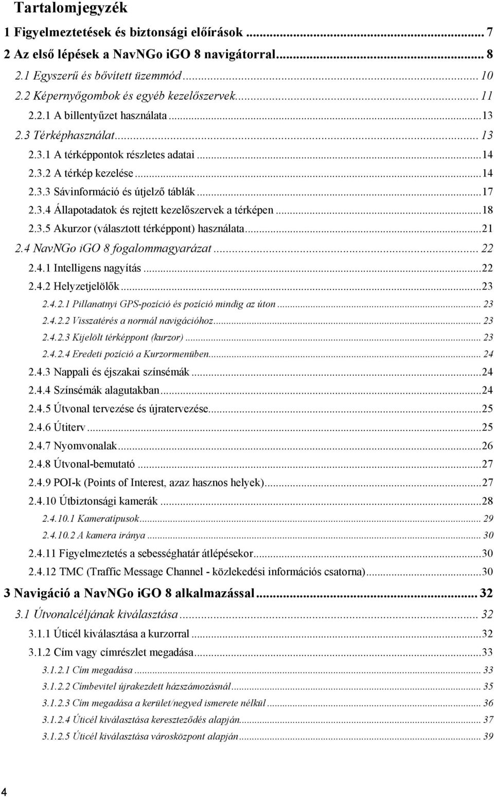 .. 18 2.3.5 Akurzor (választott térképpont) használata... 21 2.4 NavNGo igo 8 fogalommagyarázat... 22 2.4.1 Intelligens nagyítás... 22 2.4.2 Helyzetjelölők... 23 2.4.2.1 Pillanatnyi GPS-pozíció és pozíció mindig az úton.