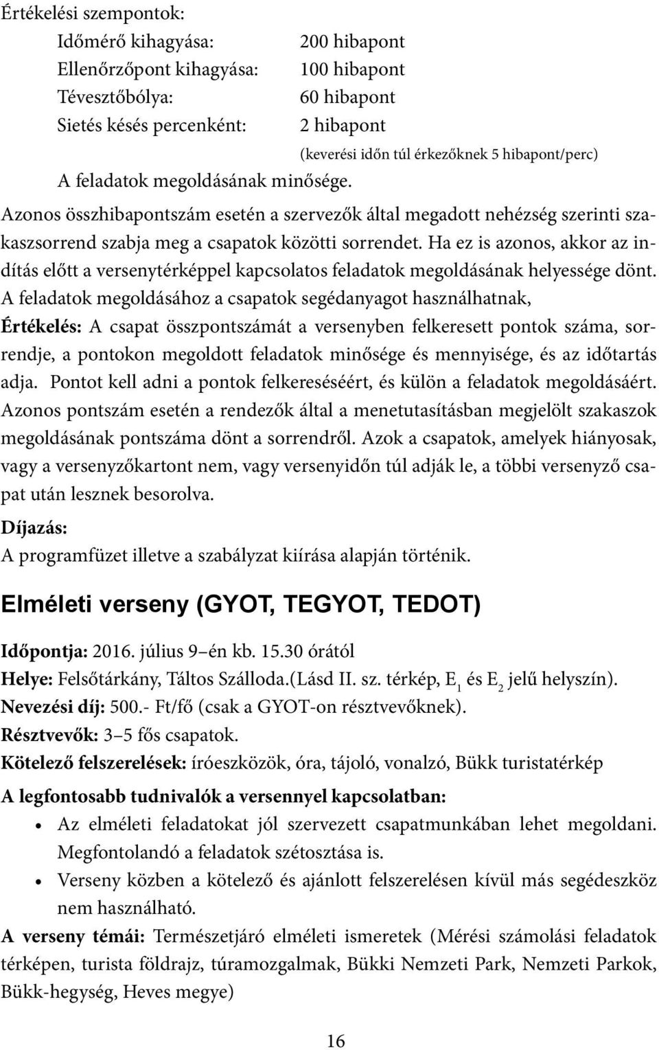 Ha ez is azonos, akkor az indítás előtt a versenytérképpel kapcsolatos feladatok megoldásának helyessége dönt.