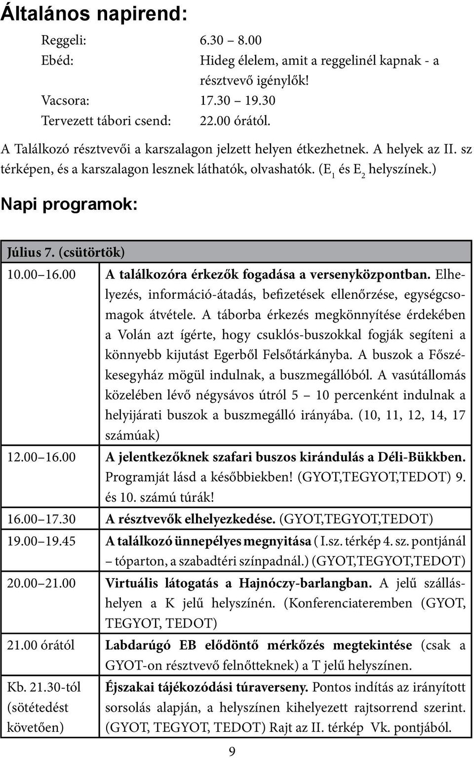 (csütörtök) 10.00 16.00 A találkozóra érkezők fogadása a versenyközpontban. Elhelyezés, információ-átadás, befizetések ellenőrzése, egységcsomagok átvétele.